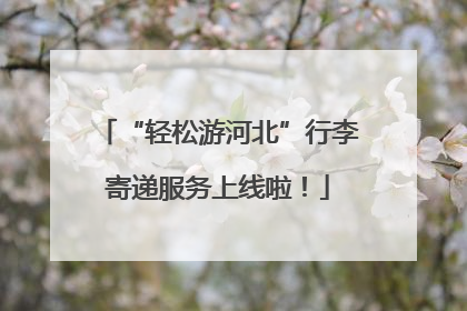 “轻松游河北”行李寄递服务上线啦！